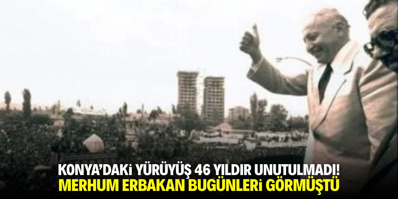 Konya'daki yürüyüş 46 yıldır unutulmadı! Merhum Erbakan bugünleri görmüştü
