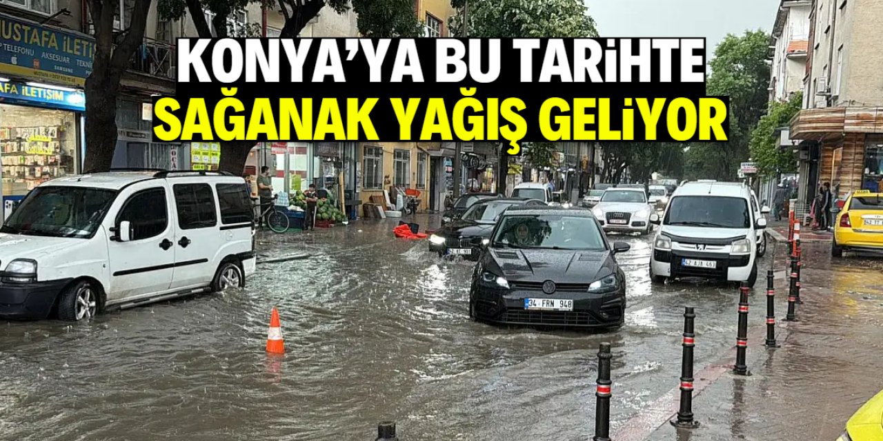 Konya'ya sağanak yağış geliyor! Bu tarihte başlayıp 2 gün sürecek