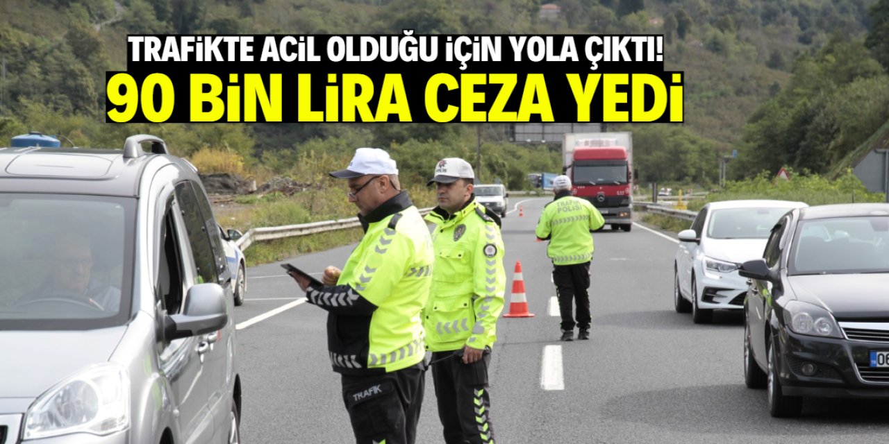 Trafikte 'acil olduğu için yola çıktım' dedi! 90 bin lira ceza yedi
