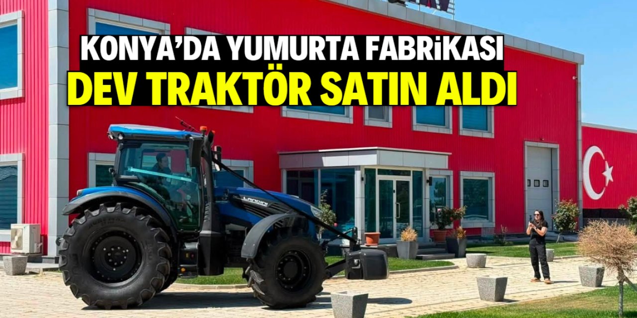 Konya'da yumurta fabrikası dev traktör satın aldı! Değeri 5 milyon TL