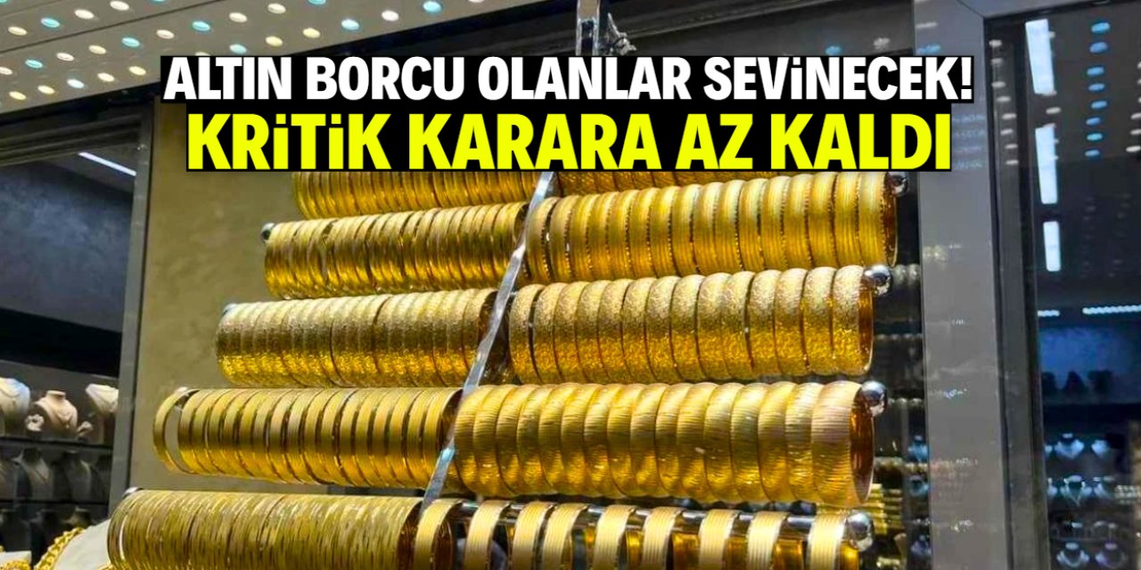 Altın borcu olanları sevindirecek gelişme! Karara az kaldı