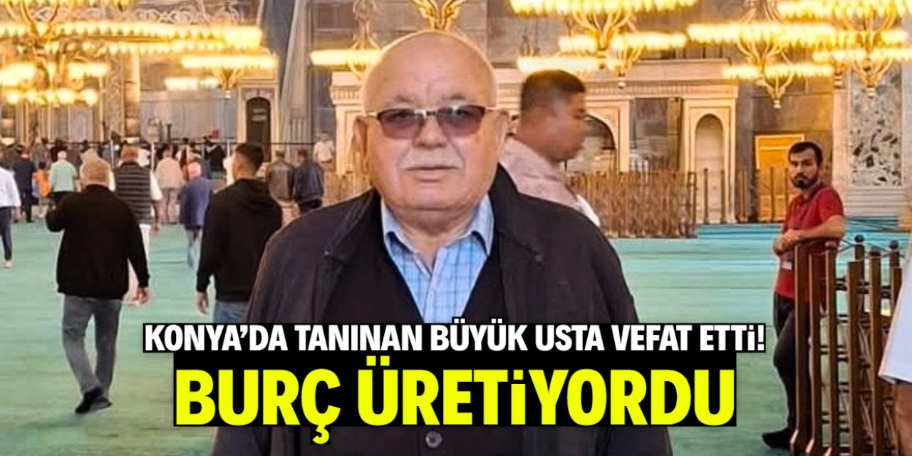 Konya'nın büyük ustalarından Mehmet Sevinç vefat etti! Burç üretiyordu