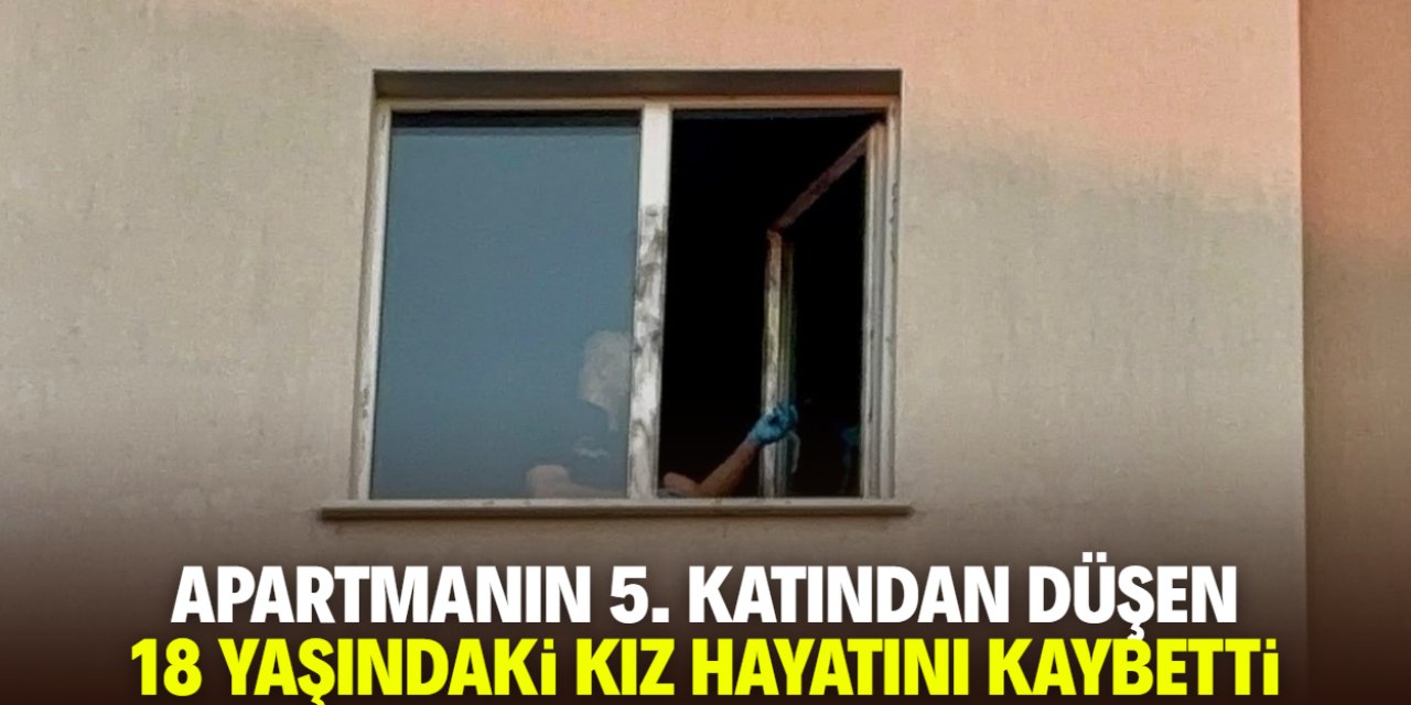 Apartmanın 5. katından düşen 18 yaşındaki kız hayatını kaybetti