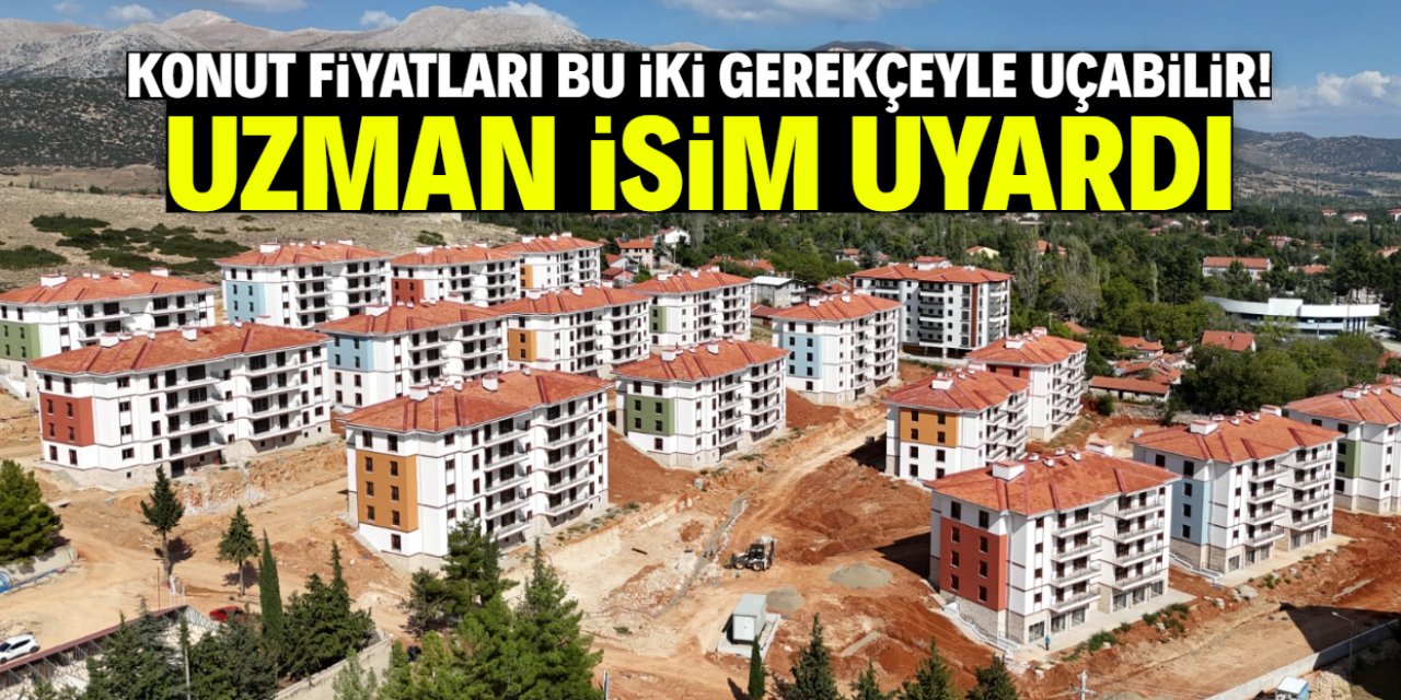 Konut fiyatları bu iki gerekçeyle uçabilir! Uzman isim uyardı