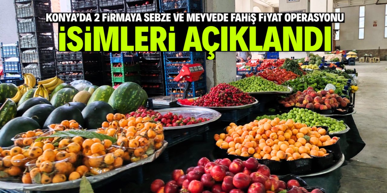 Konya'da 2 firmaya sebze ve meyvede fahiş fiyat operasyonu! İşte isimleri