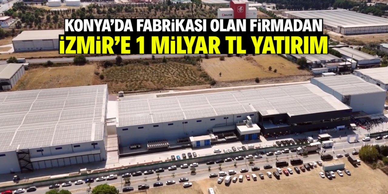 Konya'da fabrikası olan firmadan İzmir'e 1 milyar TL yatırım