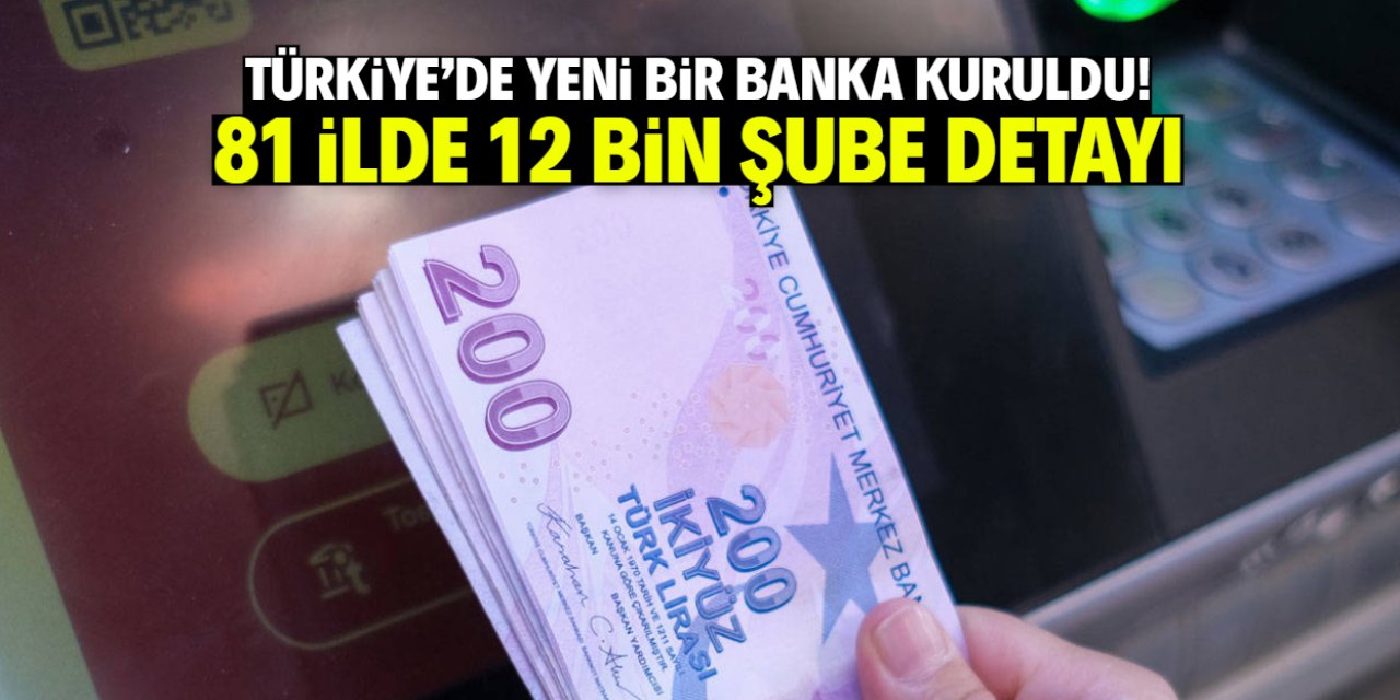 Türkiye'de yeni bir banka kuruldu! 81 ilde 12 bin şube detayı