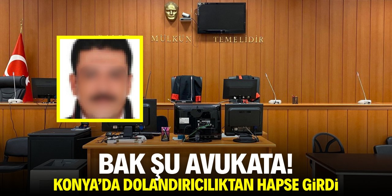 Bak şu avukata! Konya'da dolandırıcılıktan hapis cezası aldı