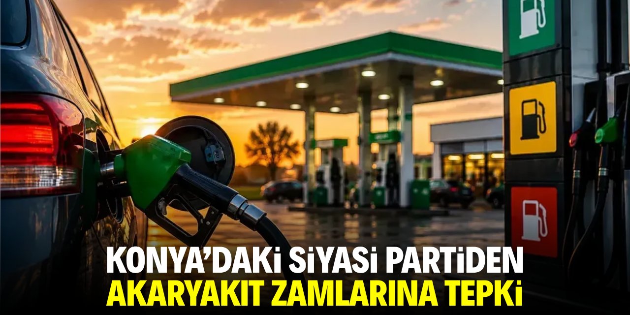 Konya'daki siyasi partiden akaryakıt zamlarına tepki!