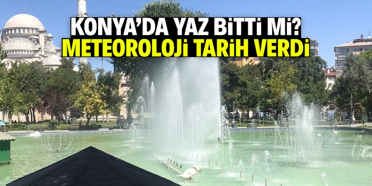 Konya'da yaz mevsimi bitti mi? Meteoroloji tarih verdi