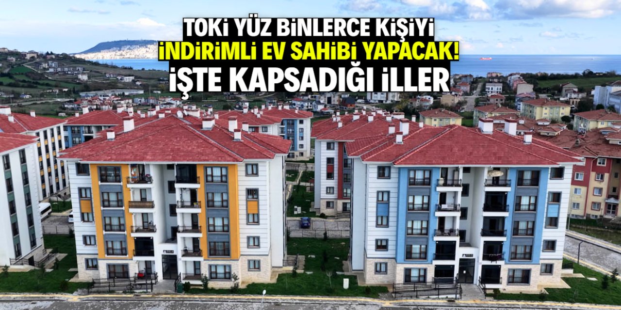 TOKİ yüz binlerce kişiyi indirimli ev sahibi yapacak! İşte kapsadığı iller