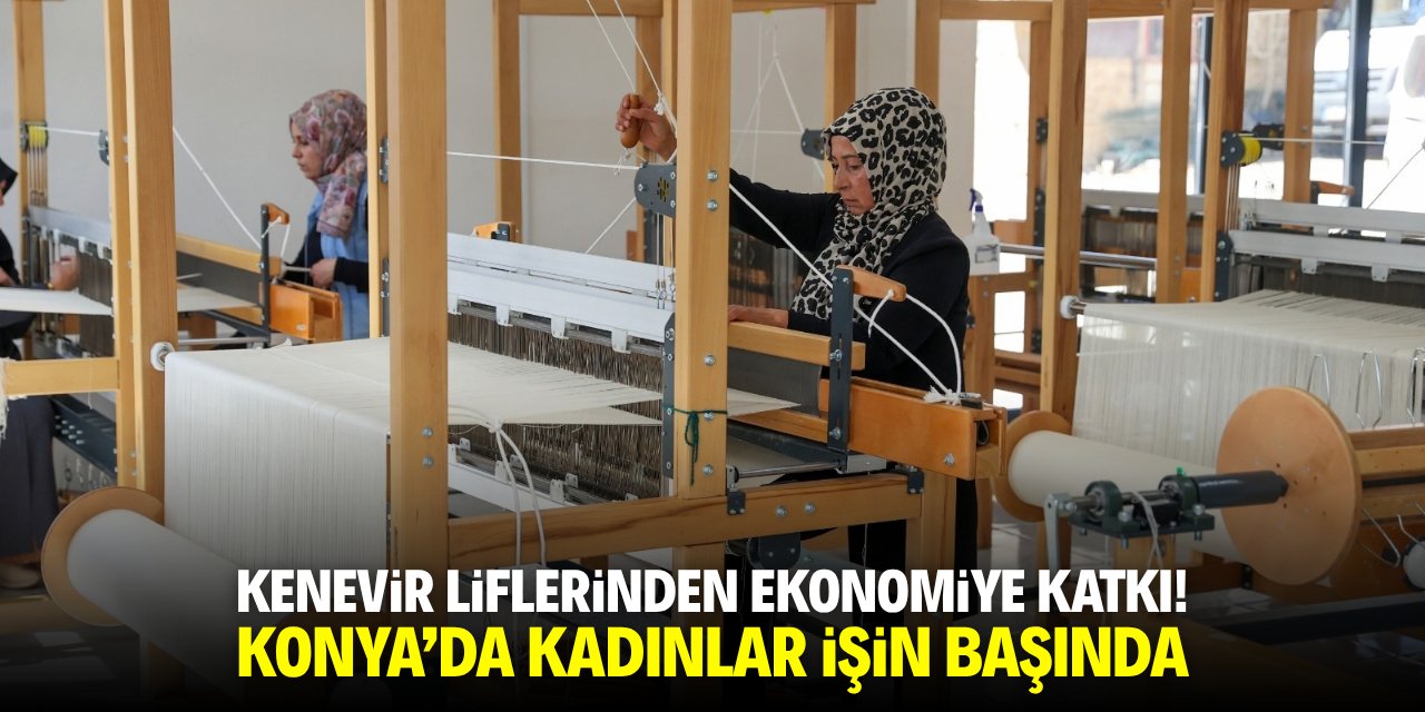 Kenevir liflerinden ekonomiye katkı! Konya'da kadınlar işin başında