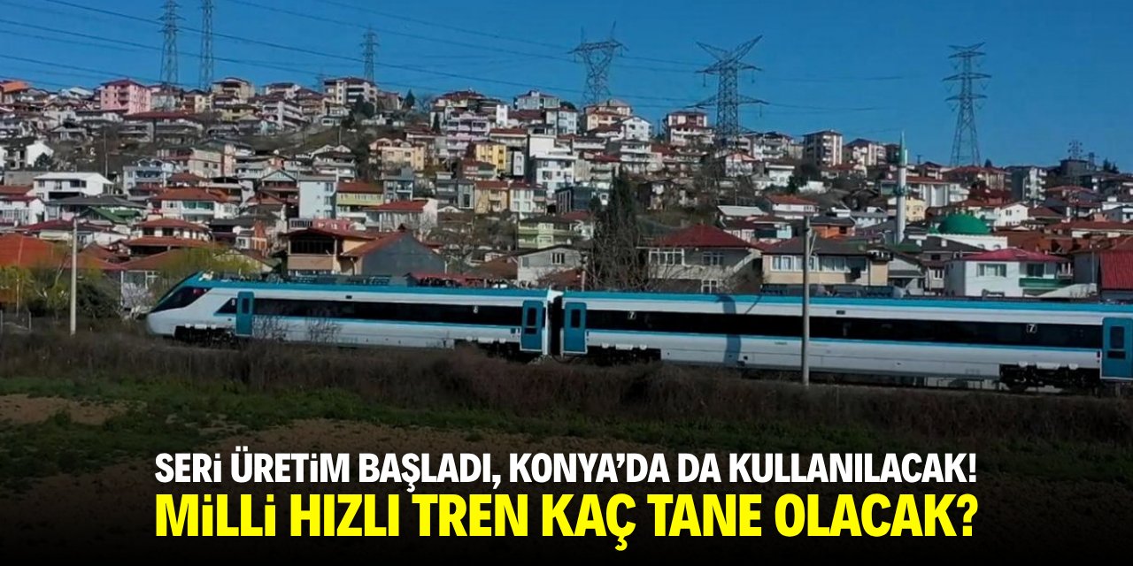 Seri üretim başladı, Konya'da da kullanılacak! Milli hızlı tren kaç adet olacak?