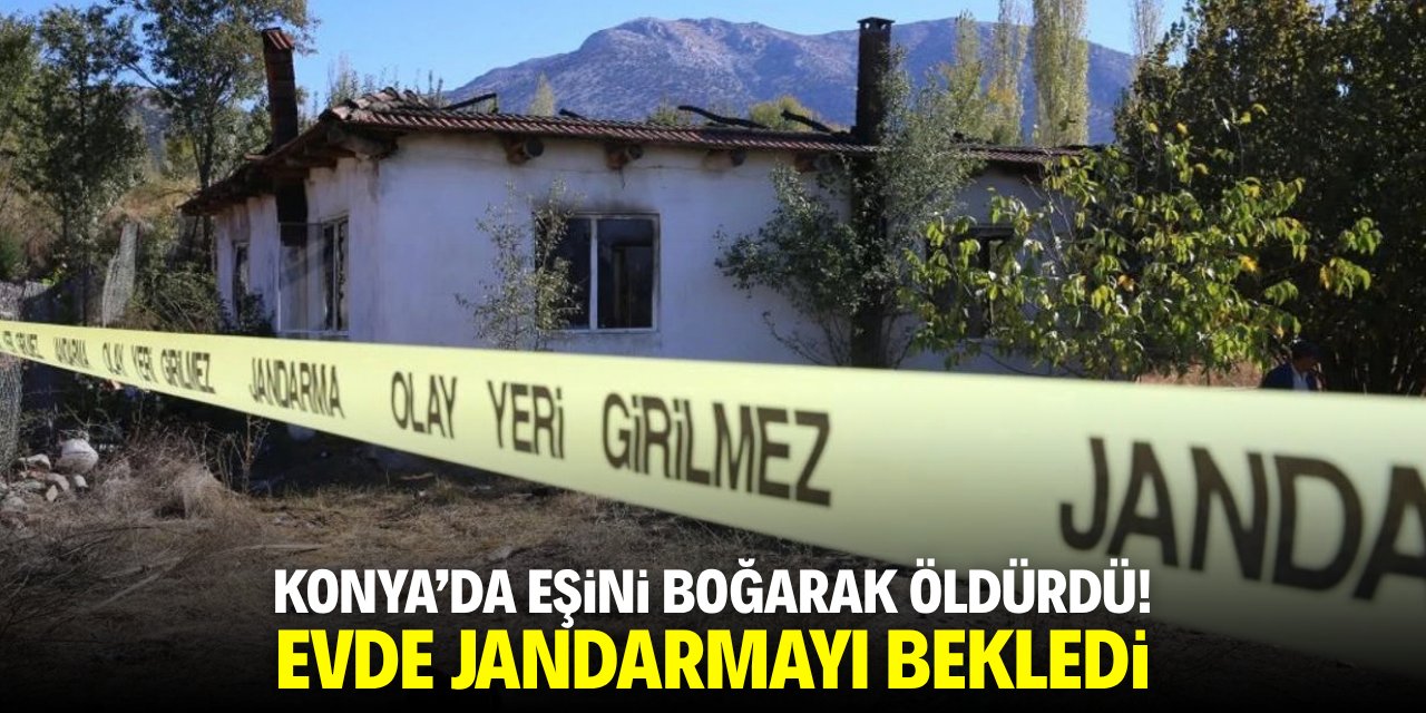 Konya'da eşini boğarak öldürdü! Evde jandarmayı bekledi