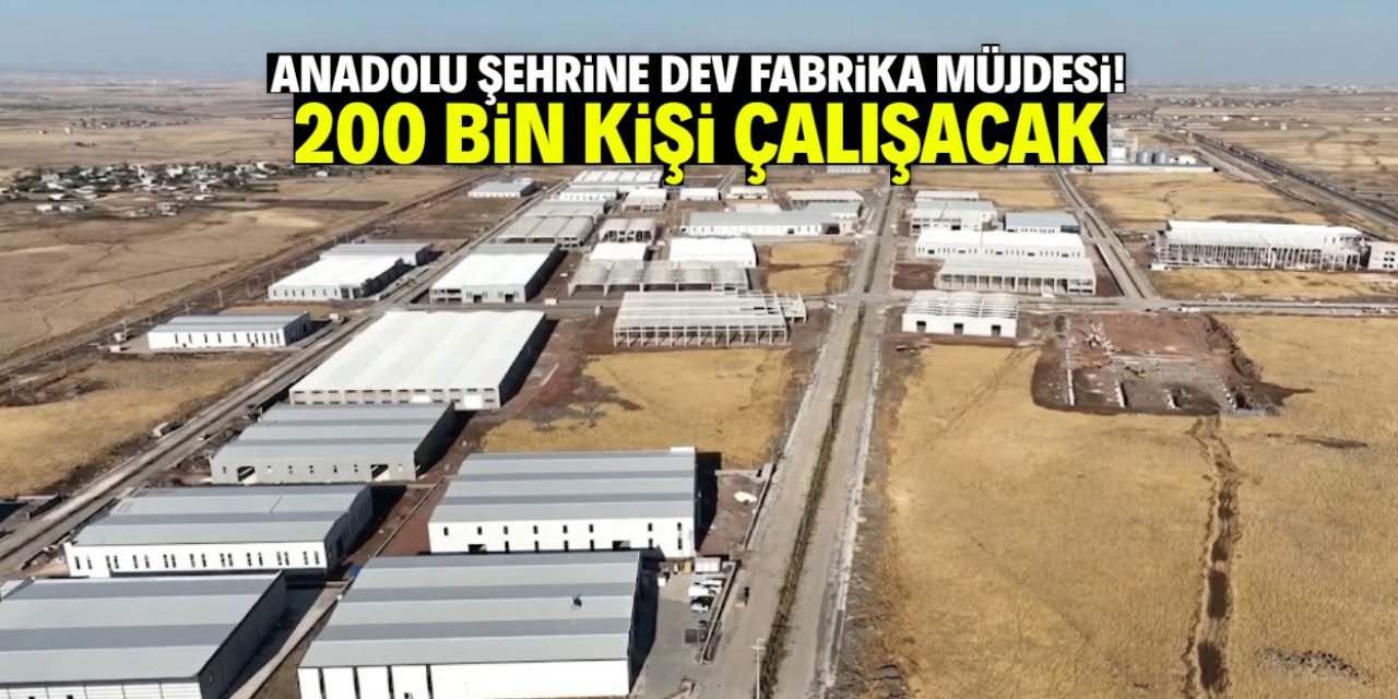 Anadolu şehrine dev fabrika yatırımı! 200 bin kişi çalışacak