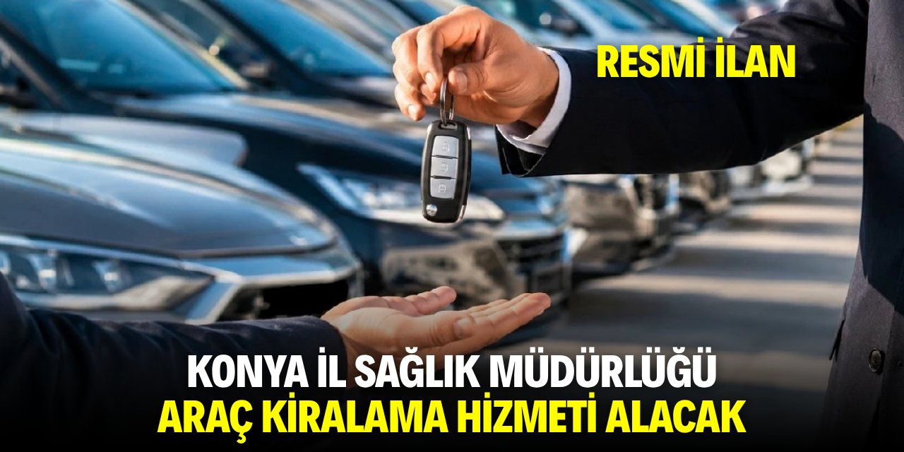 KONYA İL SAĞLIK MÜDÜRLÜĞÜ ARAÇ KİRALAMA HİZMETİ ALACAK