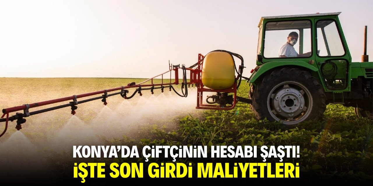 Konya’da çiftçinin hesabı şaştı! İşte son girdi maliyetleri