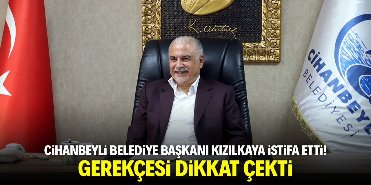 Cihanbeyli Belediye Başkanı Kızılkaya istifa etti! Gerekçesi dikkat çekti