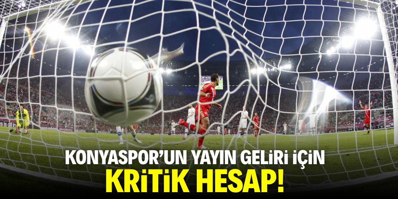 Konyaspor’un yayın geliri için kritik hesap!