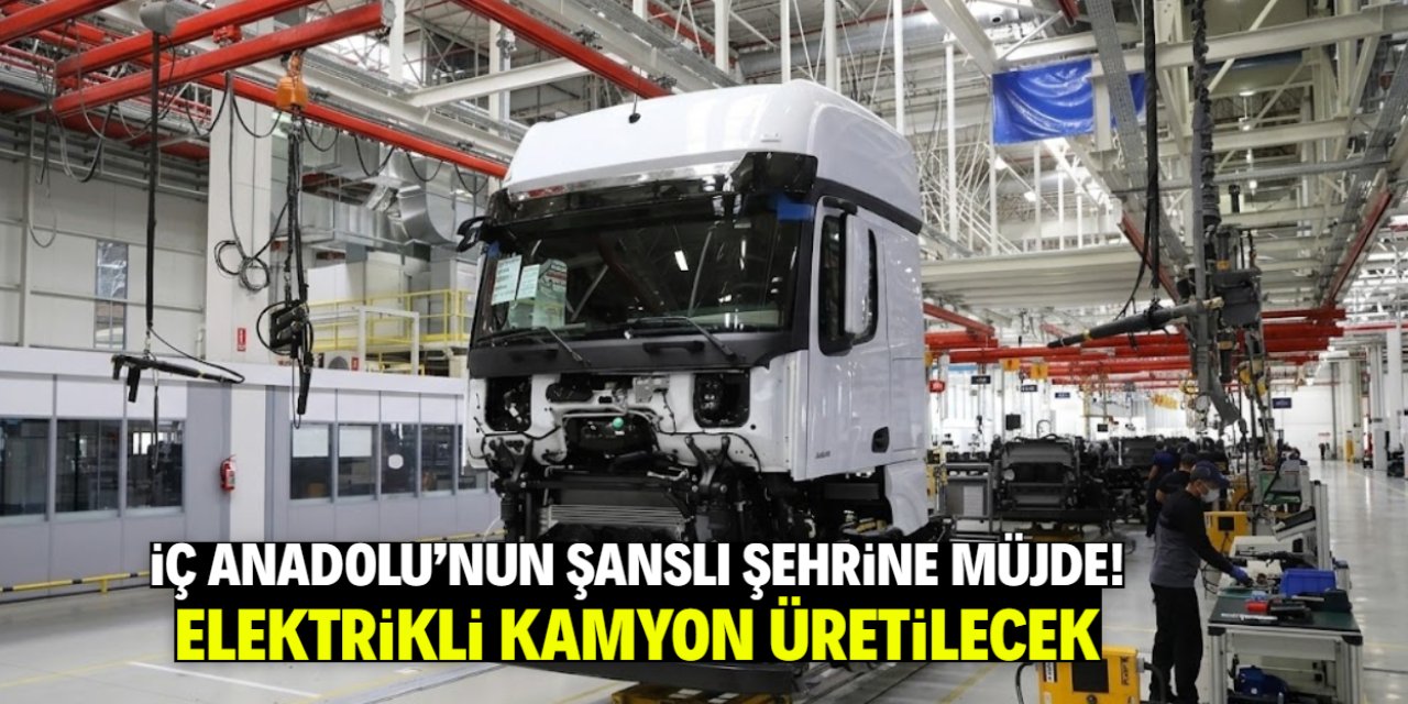İç Anadolu'nun şanslı şehrinde elektrikli kamyon üretilecek! 1800 kişiye istihdam