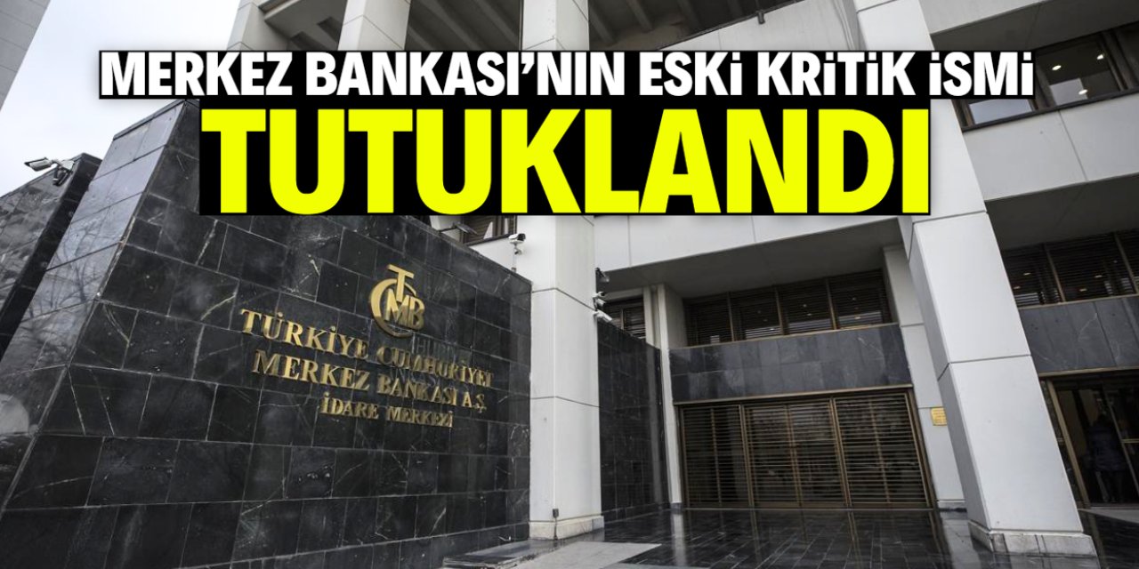 Merkez Bankası'nın eski kritik ismi tutuklandı