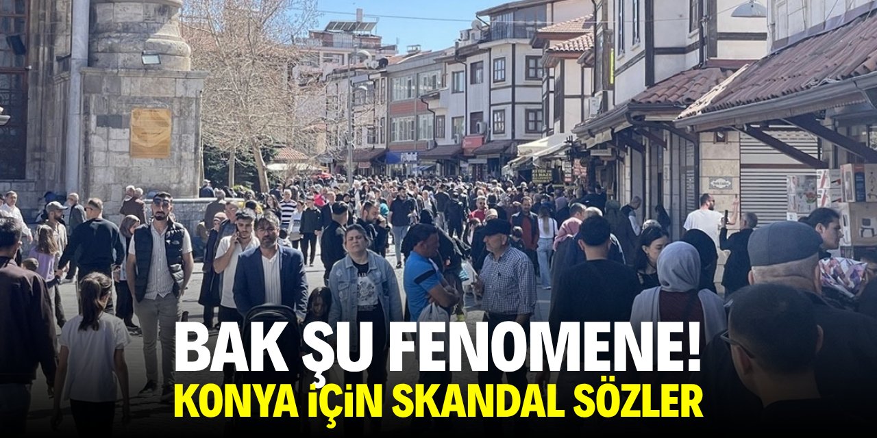 Bak şu fenomene! Konya için skandal sözler