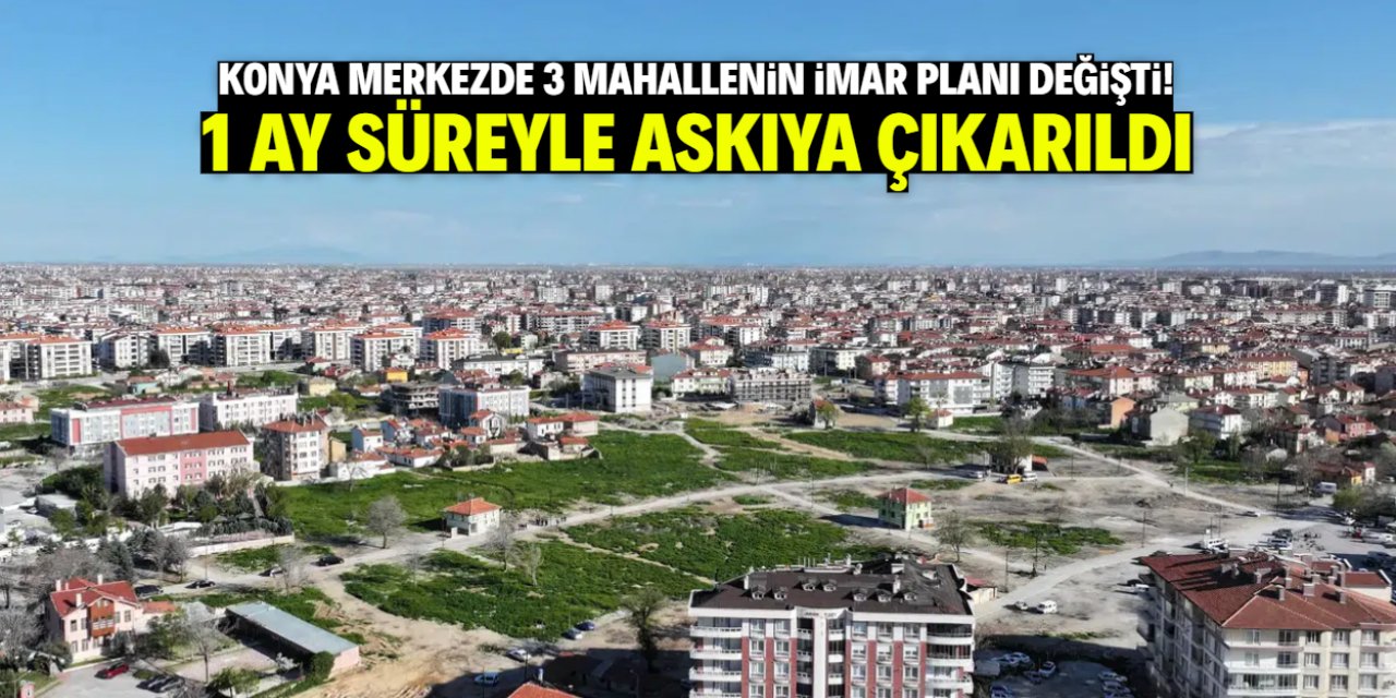 Konya merkezde 3 mahallenin imar planı değişti! Parseller 1 ay askıda kalacak