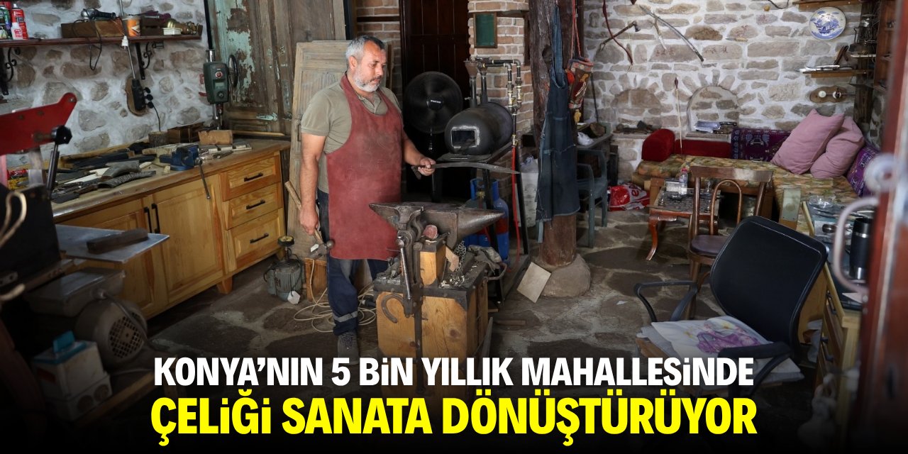 Konya'nın 5 bin yıllık mahallesinde çeliği sanata dönüştürüyor