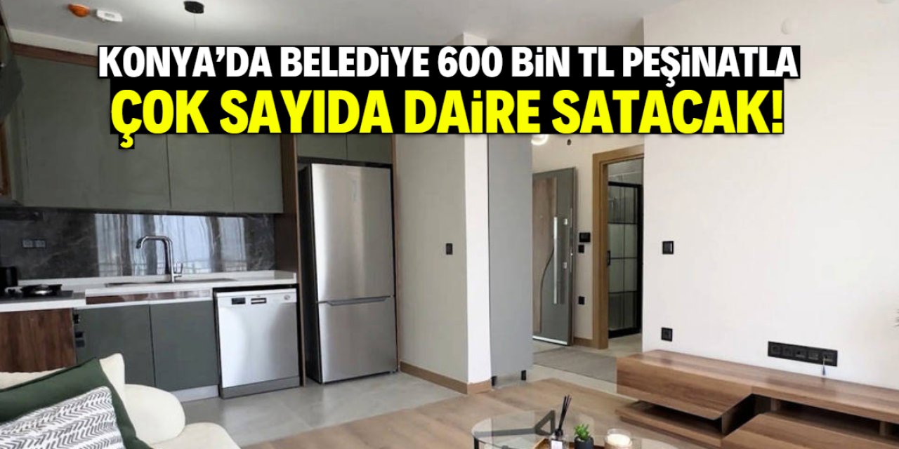 Konya'da belediye 600 bin TL peşinatla daire satacak! Taksit imkanı var