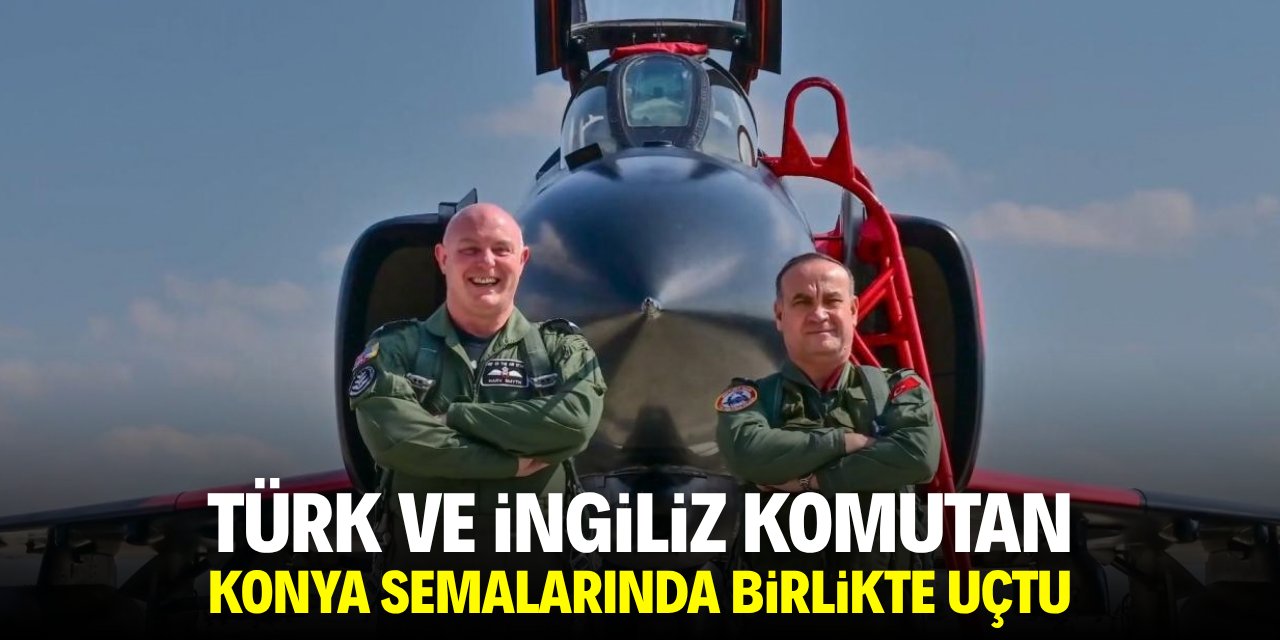 Türk ve İngiliz komutan Konya semalarında birlikte uçtu
