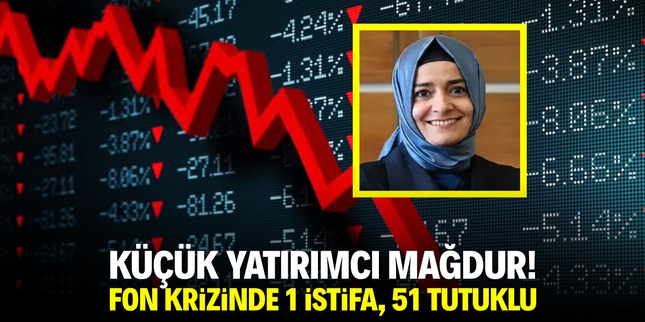 Küçük yatırımcı mağdur! Fon krizinde 1 istifa 51 tutuklu