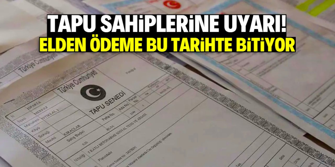 Tapu sahiplerine son uyarı! Elden ödeme devri bu tarihte kapanıyor