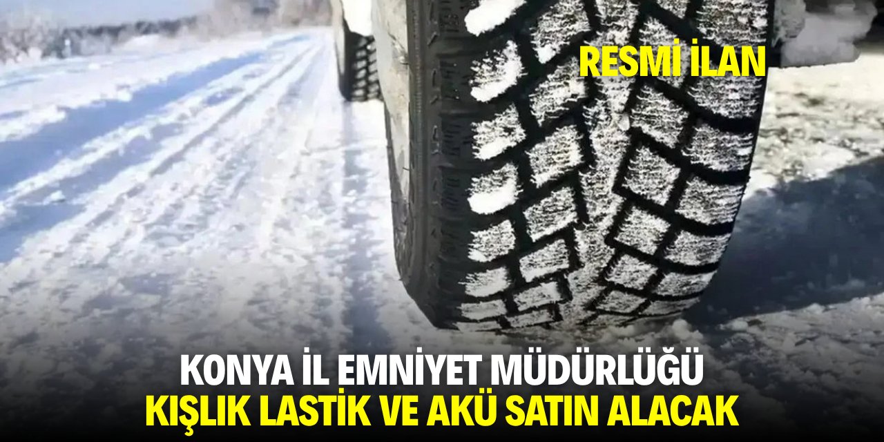 KONYA İL EMNİYET MÜDÜRLÜĞÜ KIŞLIK LASTİK VE AKÜ SATIN ALACAK