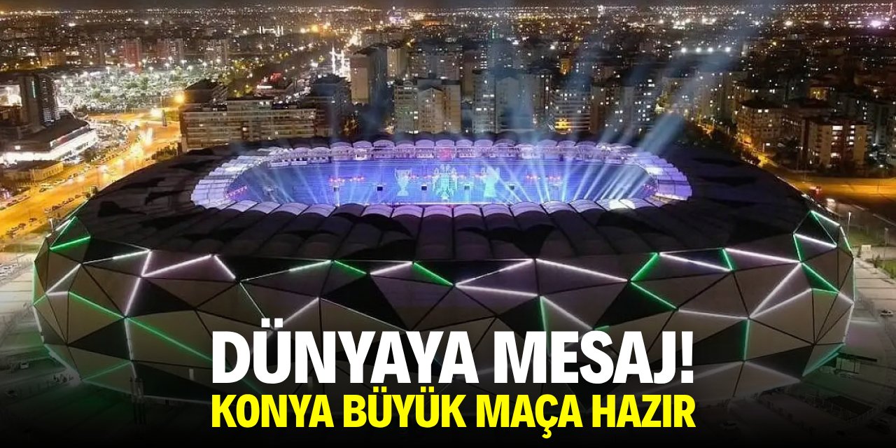 Dünyaya mesaj! Konya büyük maça hazır!