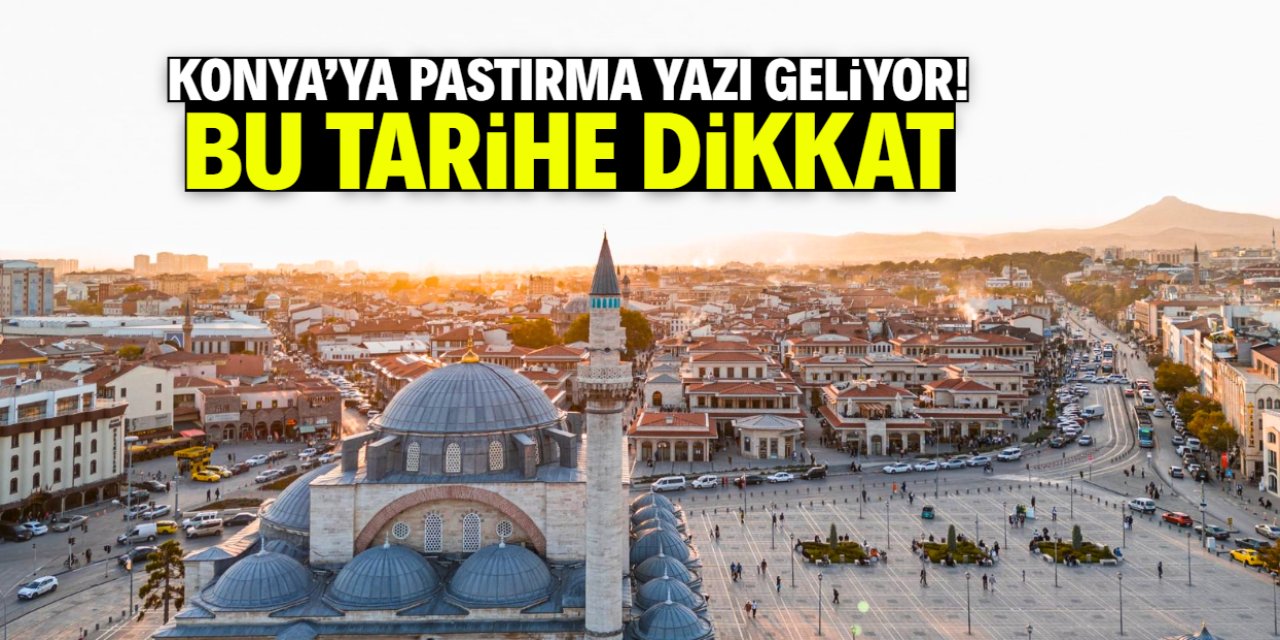 Konya'ya pastırma yazı geliyor! Bu tarihte hava ısınacak