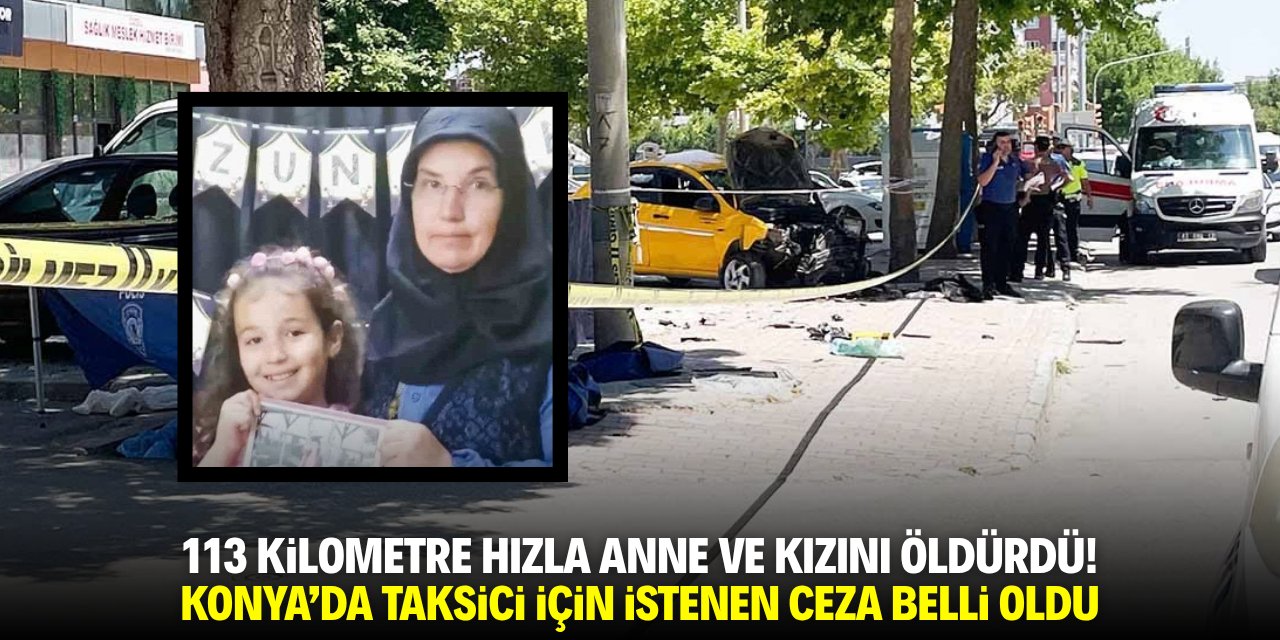 113 kilometre hızla anne ve kızını öldürdü! Konya'daki taksici için istenen ceza belli oldu