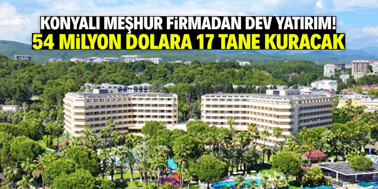 Konyalı meşhur firmadan dev yatırım! 54 milyon dolara 17 tane kuracak