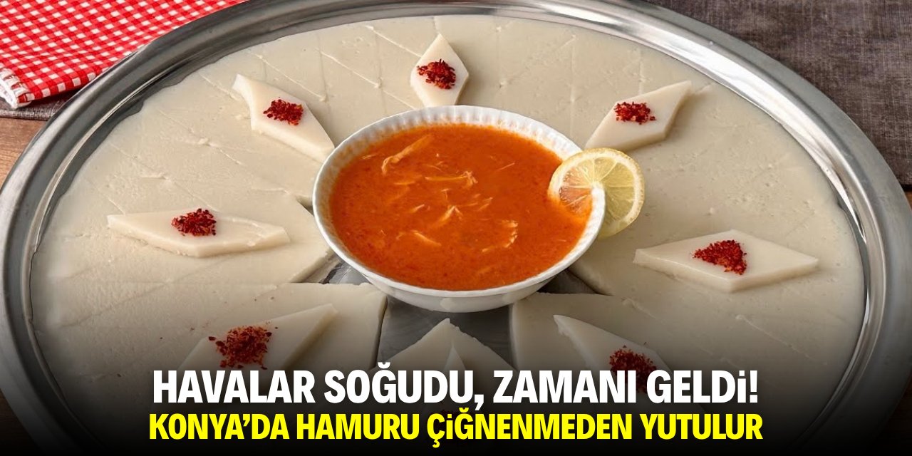 Havalar soğudu, zamanı geldi! Konya'da hamuru çiğnenmeden yutulur