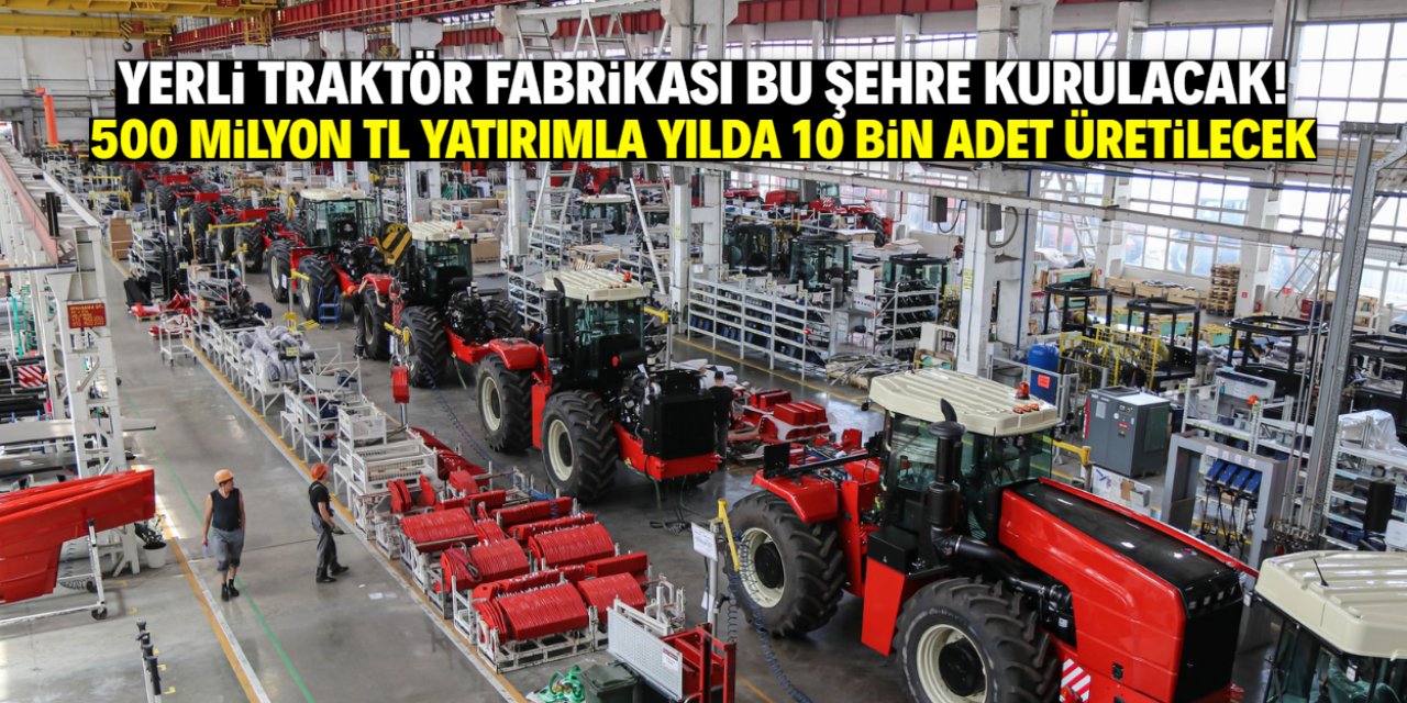 Yerli traktör fabrikası bu şehre kurulacak! Yılda 10 bin adet üretilecek