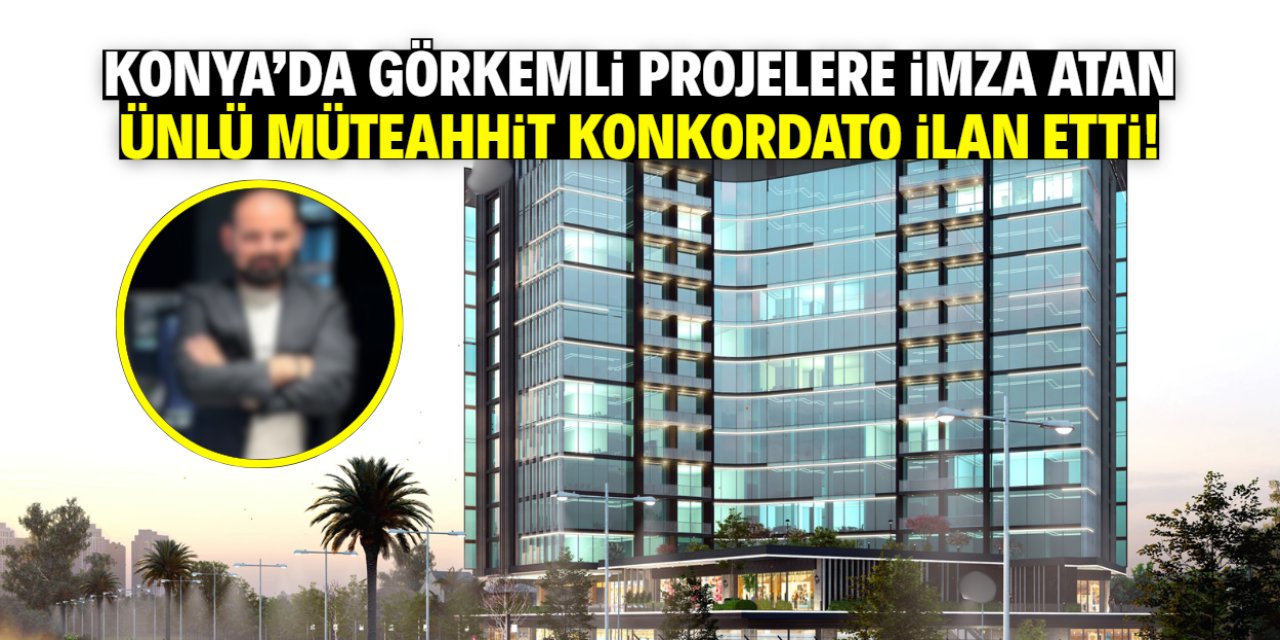Konya'da görkemli projelere imza atan müteahhit ve firması konkordato ilan etti!