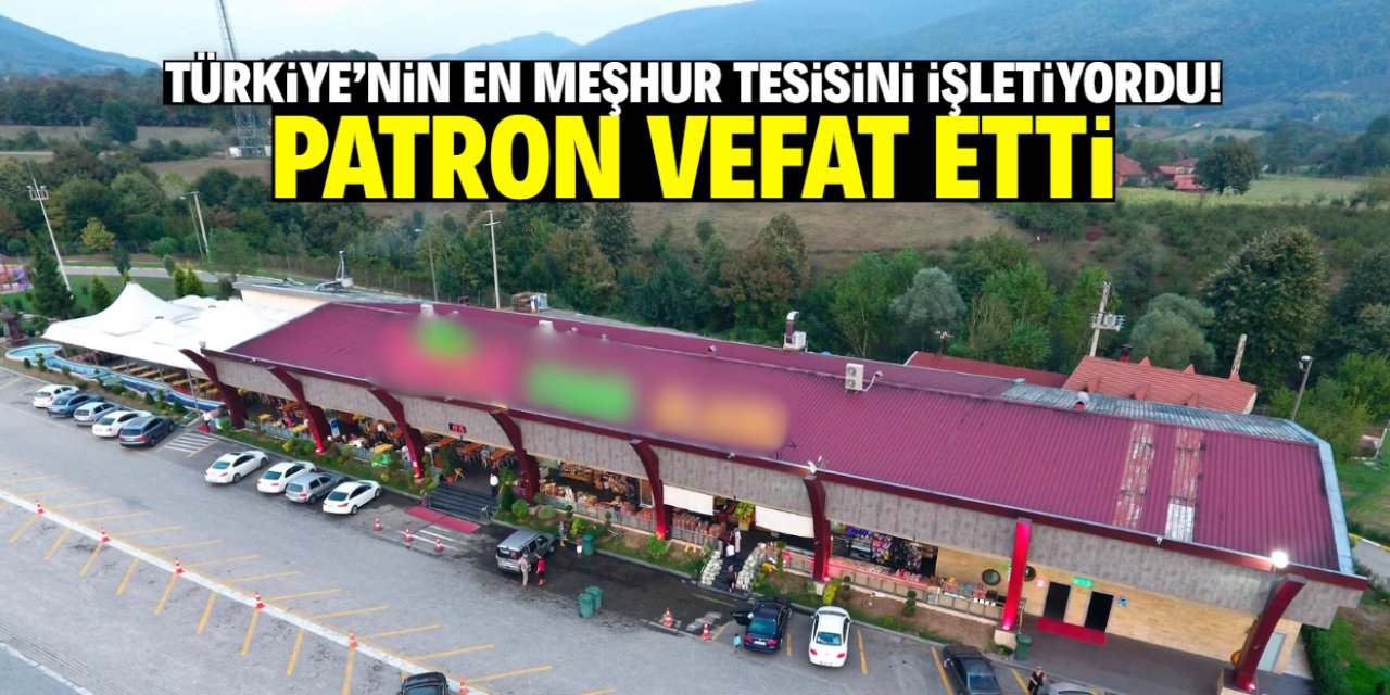 Türkiye'nin en meşhur tesisini işletiyordu! Patron vefat etti