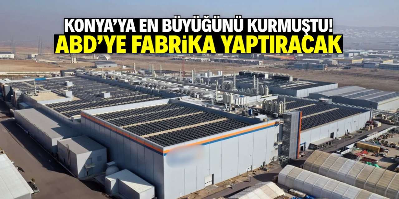 Konya'ya en büyüğünü kurmuştu! ABD'ye fabrika yaptırma kararı aldı