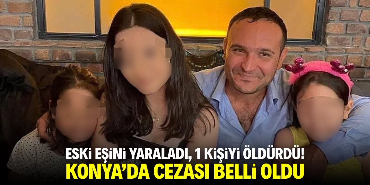 Eski eşini yaraladı, 1 kişiyi öldürdü! Konya'da cezası belli oldu