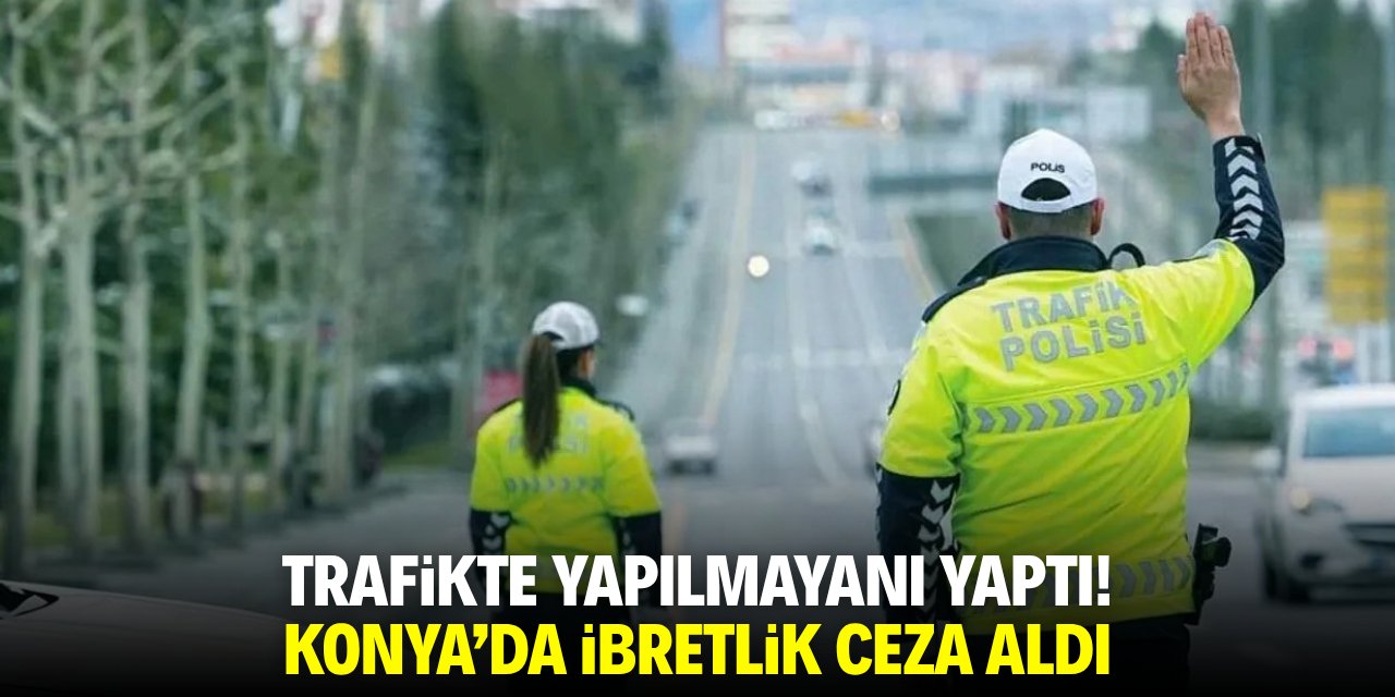 Trafikte yapılmayanı yaptı! Konya'da ibretlik ceza aldı