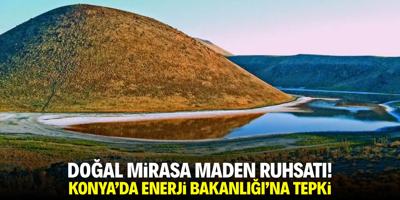 Doğal mirasa maden ruhsatı! Konya'da Enerji ve Tabii Kaynaklar Bakanlığı'na tepki