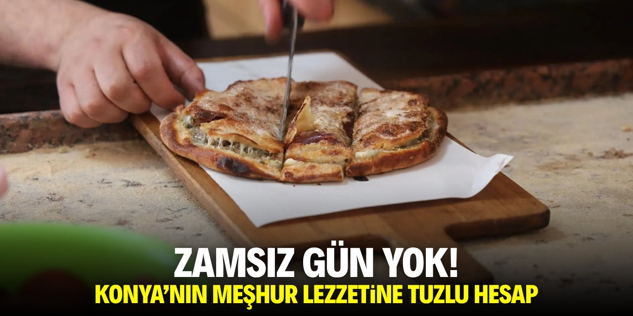 Zamsız gün yok! Konya'nın meşhur lezzetine tuzlu hesap!