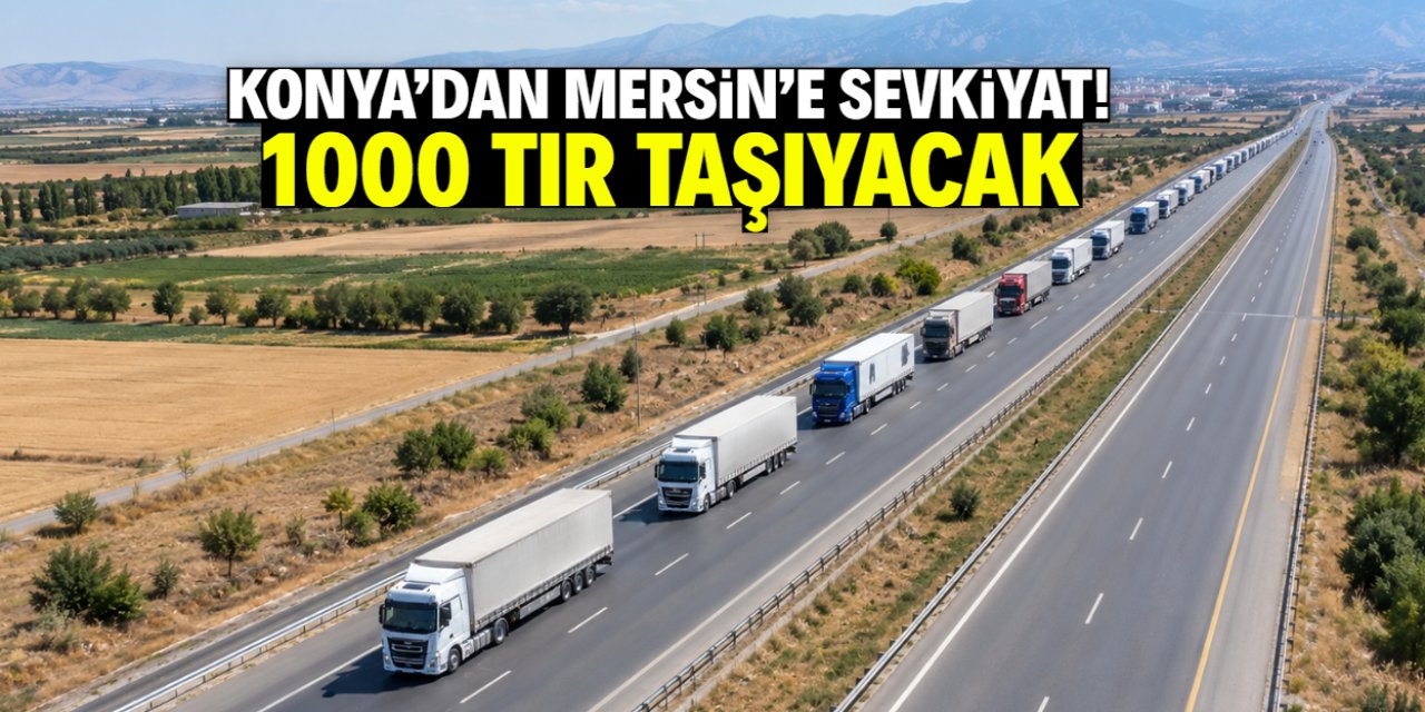 Konya'dan Mersin'e büyük sevkiyat! 1000 TIR taşıyacak