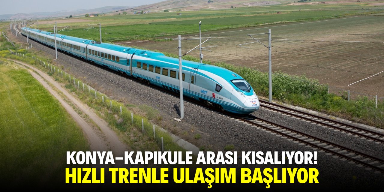Konya-Kapıkule arası kısalıyor! Hızlı tren ile ulaşım başlıyor