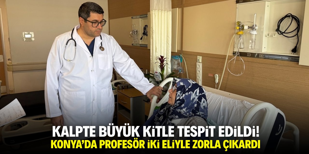 Kalpte büyük kitle tespit edildi! Konya'da profesör iki eliyle zorla çıkardı