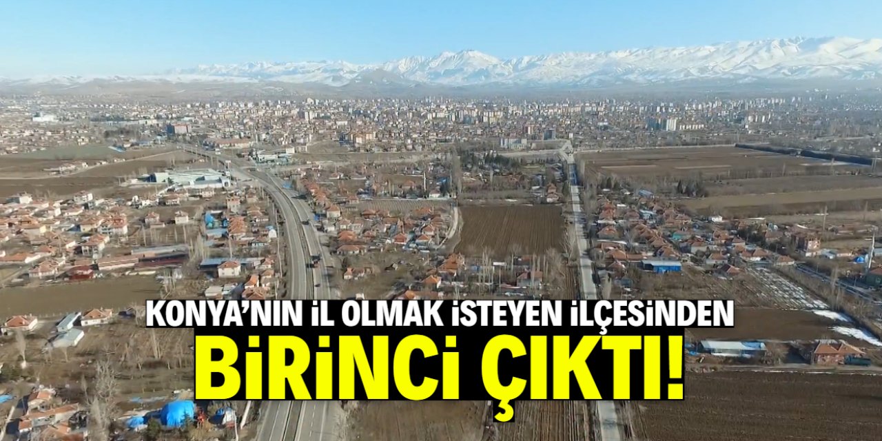 Konya'nın il olmak isteyen ilçesinde kritik gelişme! Birinci çıktı